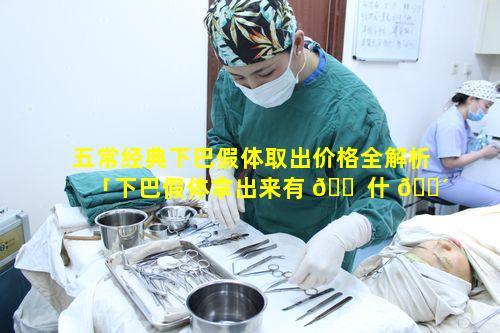 五常经典下巴假体取出价格全解析「下巴假体拿出来有 🐠 什 🌴 么不好吗」